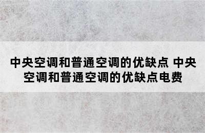 中央空调和普通空调的优缺点 中央空调和普通空调的优缺点电费